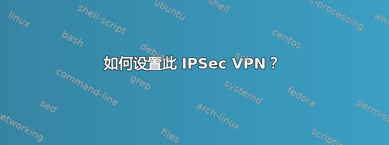 如何设置此 IPSec VPN？