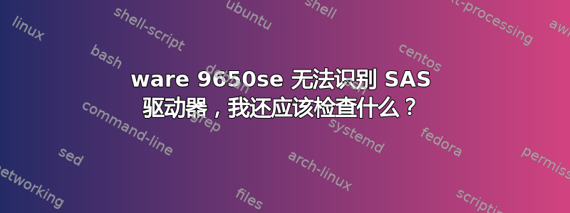 3ware 9650se 无法识别 SAS 驱动器，我还应该检查什么？