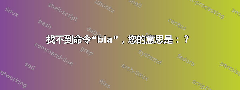 找不到命令“bla”，您的意思是：？