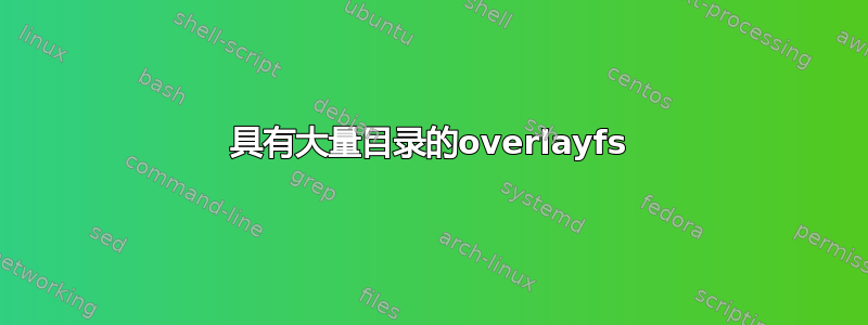 具有大量目录的overlayfs