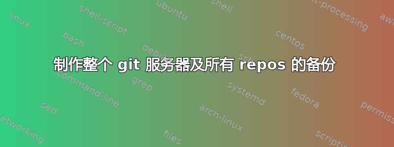 制作整个 git 服务器及所有 repos 的备份