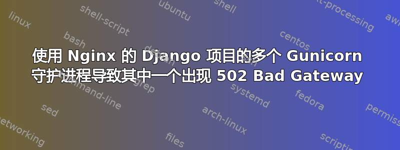 使用 Nginx 的 Django 项目的多个 Gunicorn 守护进程导致其中一个出现 502 Bad Gateway