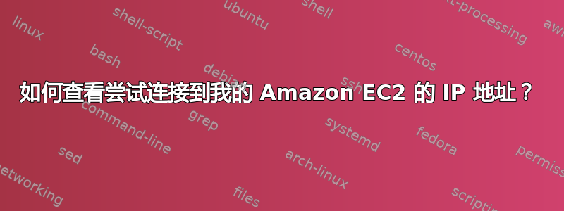 如何查看尝试连接到我的 Amazon EC2 的 IP 地址？