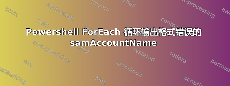 Powershell ForEach 循环输出格式错误的 samAccountName