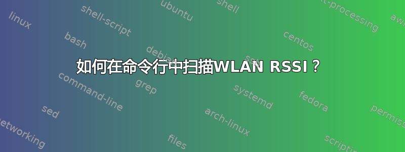 如何在命令行中扫描WLAN RSSI？