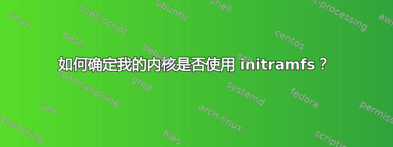 如何确定我的内核是否使用 initramfs？