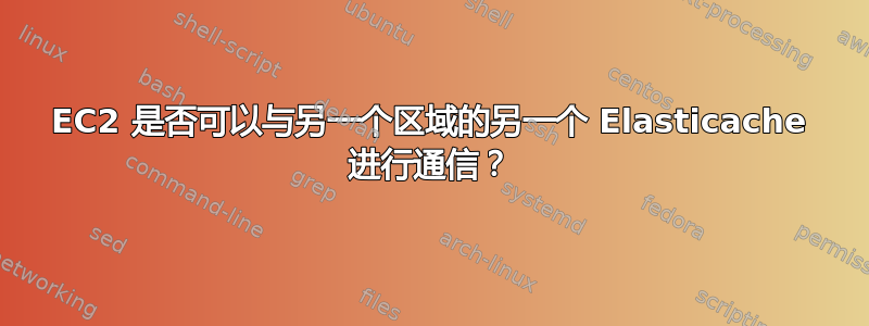 EC2 是否可以与另一个区域的另一个 Elasticache 进行通信？