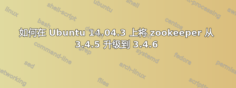 如何在 Ubuntu 14.04.3 上将 zookeeper 从 3.4.5 升级到 3.4.6