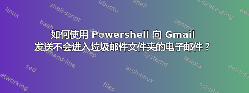 如何使用 Powershell 向 Gmail 发送不会进入垃圾邮件文件夹的电子邮件？