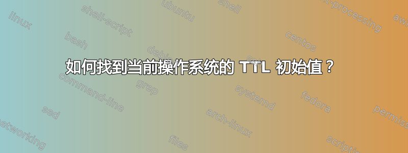 如何找到当前操作系统的 TTL 初始值？