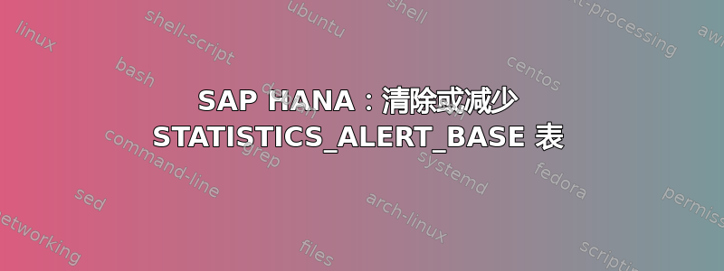 SAP HANA：清除或减少 STATISTICS_ALERT_BASE 表