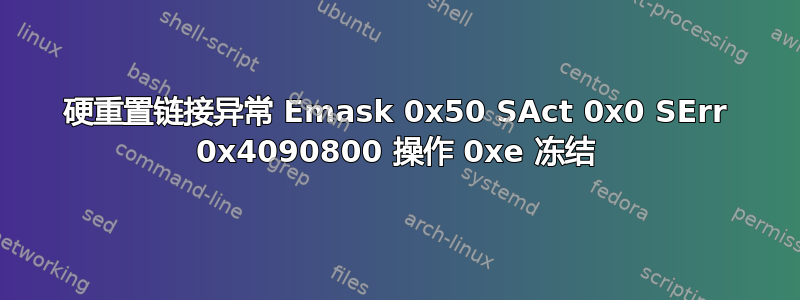 硬重置链接异常 Emask 0x50 SAct 0x0 SErr 0x4090800 操作 0xe 冻结