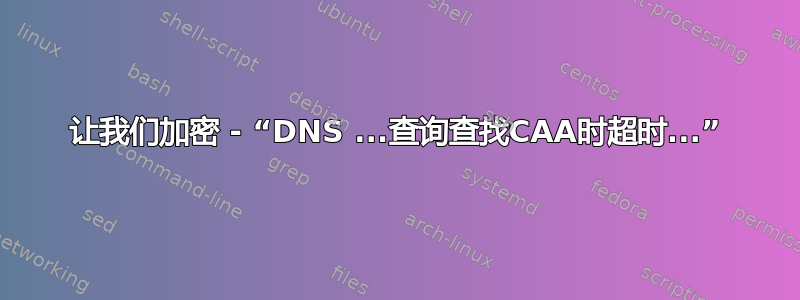 让我们加密 - “DNS ...查询查找CAA时超时...”