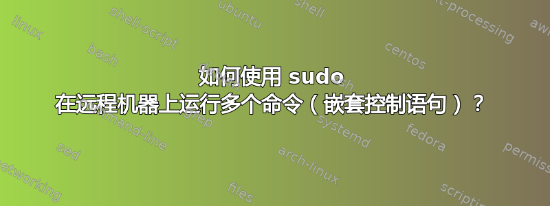 如何使用 sudo 在远程机器上运行多个命令（嵌套控制语句）？