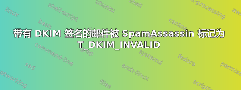 带有 DKIM 签名的邮件被 SpamAssassin 标记为 T_DKIM_INVALID