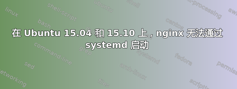 在 Ubuntu 15.04 和 15.10 上，nginx 无法通过 systemd 启动