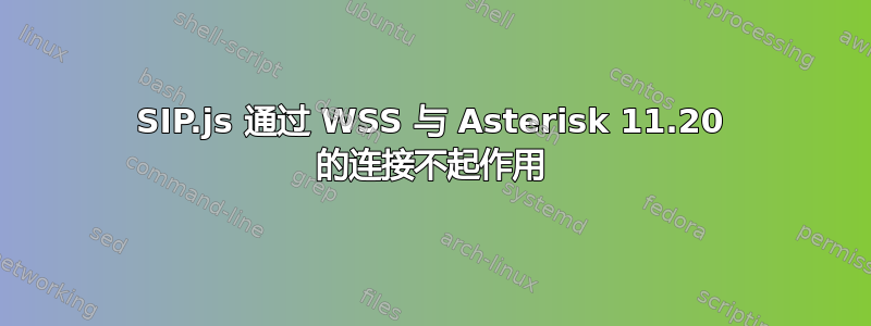 SIP.js 通过 WSS 与 Asterisk 11.20 的连接不起作用