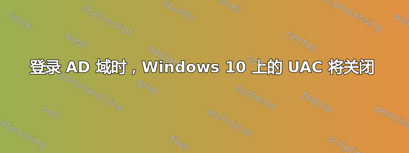 登录 AD 域时，Windows 10 上的 UAC 将关闭