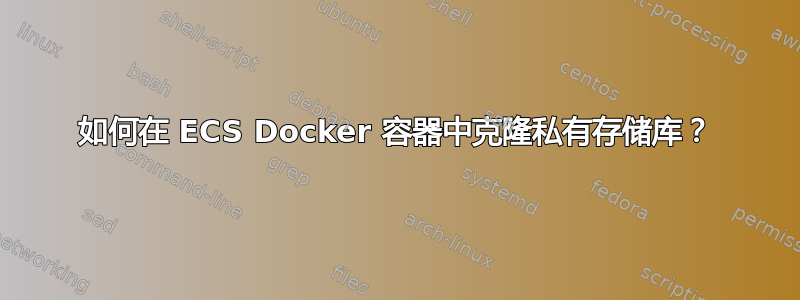 如何在 ECS Docker 容器中克隆私有存储库？