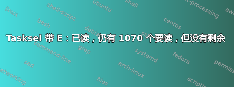 Tasksel 带 E：已读，仍有 1070 个要读，但没有剩余