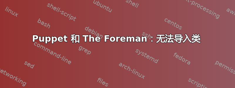 Puppet 和 The Foreman：无法导入类