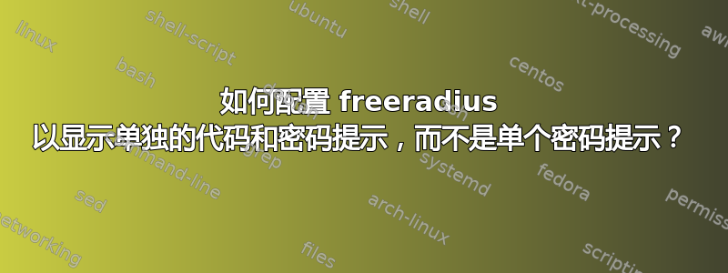 如何配置 freeradius 以显示单独的代码和密码提示，而不是单个密码提示？