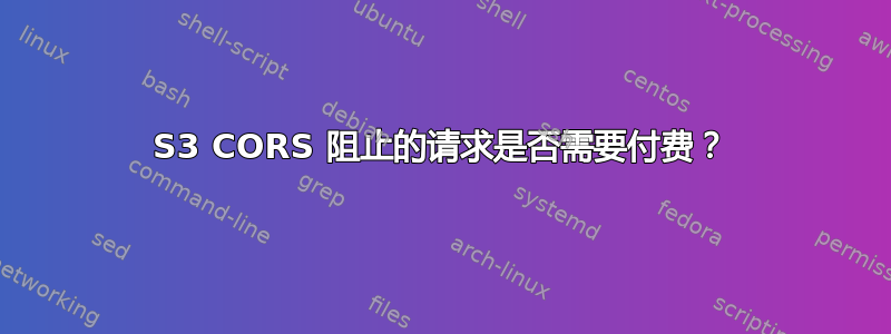 S3 CORS 阻止的请求是否需要付费？