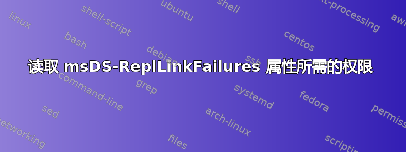 读取 msDS-ReplLinkFailures 属性所需的权限