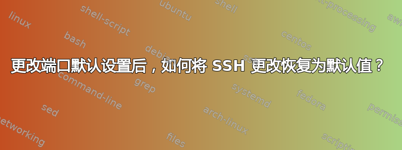 更改端口默认设置后，如何将 SSH 更改恢复为默认值？