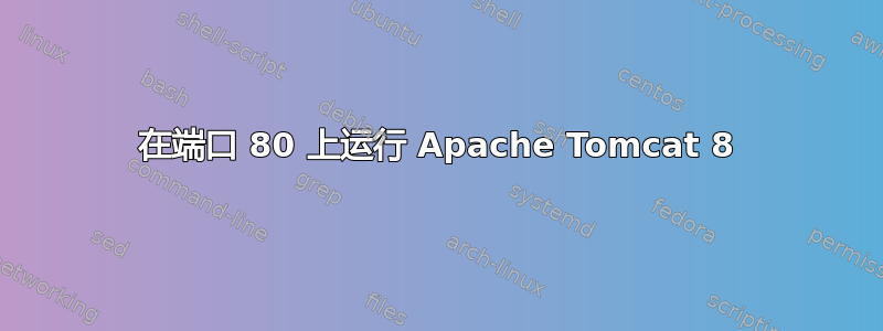 在端口 80 上运行 Apache Tomcat 8