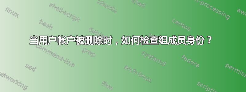 当用户帐户被删除时，如何检查组成员身份？