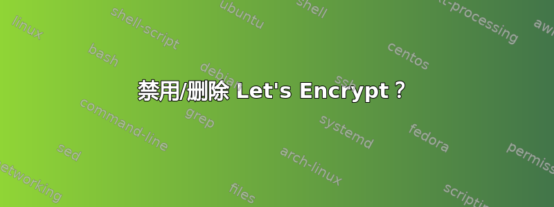 禁用/删除 Let's Encrypt？