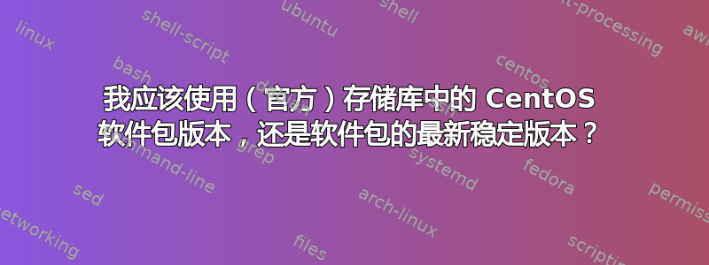 我应该使用（官方）存储库中的 CentOS 软件包版本，还是软件包的最新稳定版本？