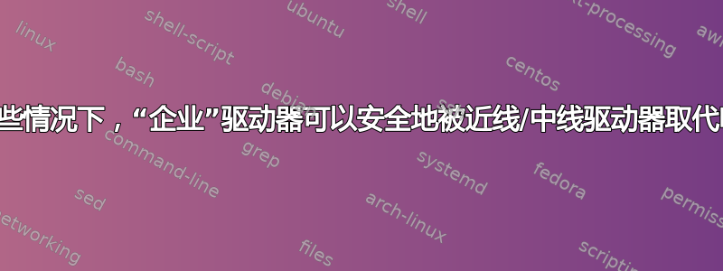 在某些情况下，“企业”驱动器可以安全地被近线/中线驱动器取代吗？