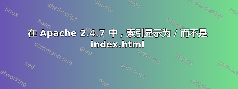 在 Apache 2.4.7 中，索引显示为 / 而不是 index.html