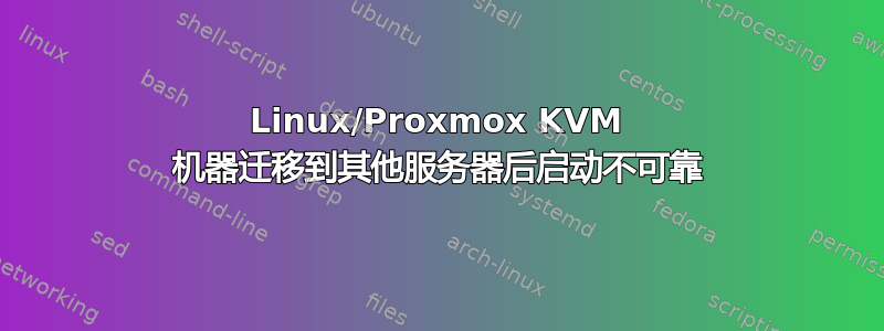 Linux/Proxmox KVM 机器迁移到其他服务器后启动不可靠