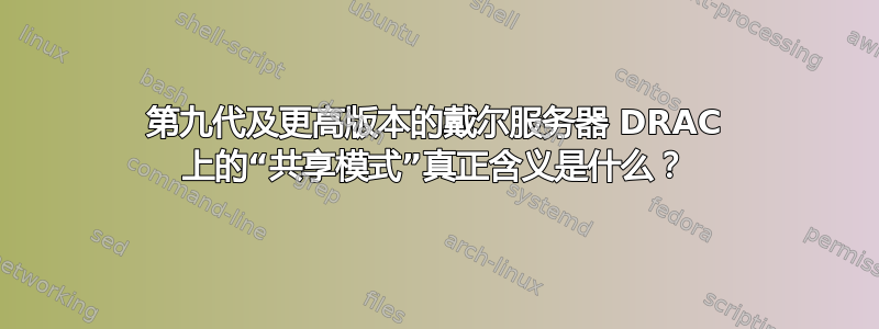 第九代及更高版本的戴尔服务器 DRAC 上的“共享模式”真正含义是什么？