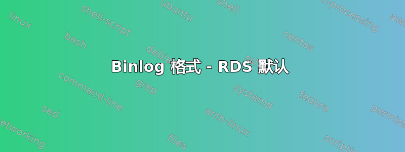 Binlog 格式 - RDS 默认