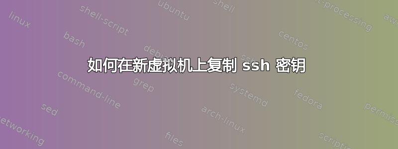 如何在新虚拟机上复制 ssh 密钥