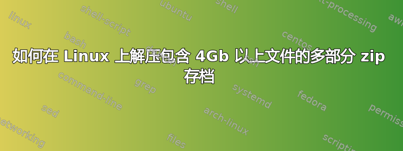 如何在 Linux 上解压包含 4Gb 以上文件的多部分 zip 存档