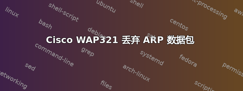 Cisco WAP321 丢弃 ARP 数据包