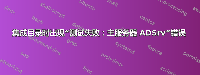 集成目录时出现“测试失败：主服务器 ADSrv”错误