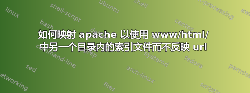 如何映射 apache 以使用 www/html/ 中另一个目录内的索引文件而不反映 url