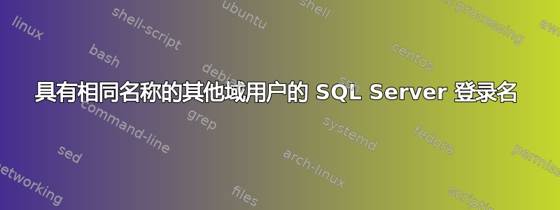 具有相同名称的其他域用户的 SQL Server 登录名