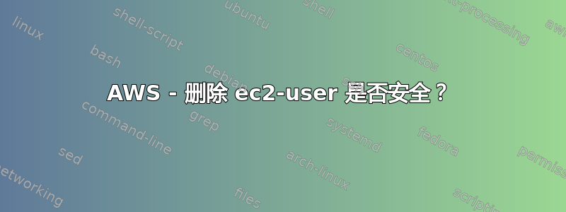 AWS - 删除 ec2-user 是否安全？