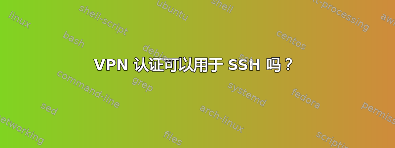 VPN 认证可以用于 SSH 吗？