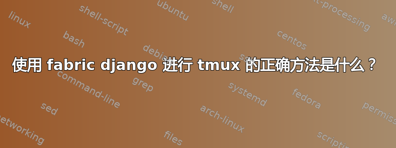 使用 fabric django 进行 tmux 的正确方法是什么？