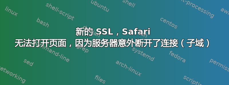 新的 SSL，Safari 无法打开页面，因为服务器意外断开了连接（子域）