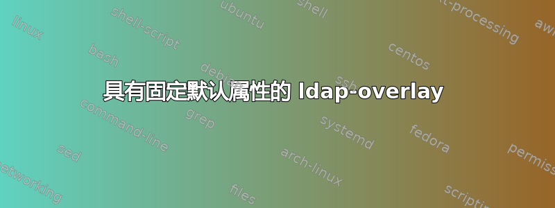 具有固定默认属性的 ldap-overlay