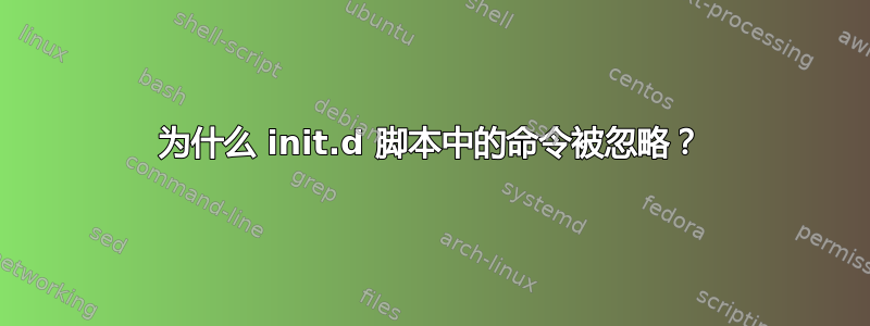 为什么 init.d 脚本中的命令被忽略？